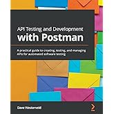 API Testing and Development with Postman: A practical guide to creating, testing, and managing APIs for automated software te