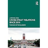 Cross-Strait Relations Since 2016: The End of the Illusion (Routledge Research on Taiwan Series)