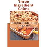 Three Ingredient Cake Recipes: 65 recipes for quick & easy tasty treats