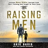 Raising Men: Lessons Navy SEALs Learned from Their Training and Taught to Their Sons by 