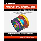 AUTODESK FUSION 360 EXERCISES: 200 Practice Drawings For FUSION 360 and Other Feature-Based Modeling Software