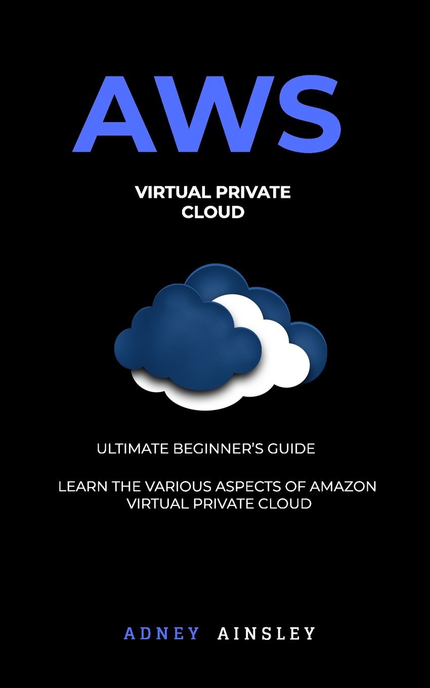 Aws Virtual Private Cloud Tutorial Vpc For Beginners Learn Various Aspects Ainsley Adney 9781987601244 Amazon Com Books