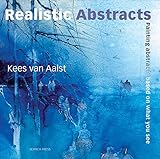 Realistic Abstracts: Painting abstracts based on what you see by Kees Aalst