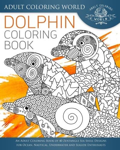 Dolphin Coloring Book: An Adult Coloring Book of 40 Zentangle Sea Shell Designs for Ocean, Nautical, Underwater and…