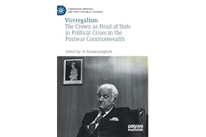 Viceregalism: The Crown as Head of State in Political Crises in the Postwar Commonwealth (Cambridge Imperial and Post-Colonial Studies)