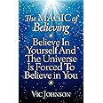 The Magic of Believing: Believe in Yourself and The Universe Is Forced to Believe In You