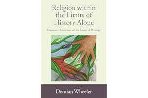 Religion within the Limits of History Alone: Pragmatic Historicism and the Future of Theology