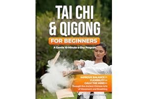 Tai Chi & Qigong for Beginners: A Gentle 10-Minute-a-Day Program to Improve Balance, Energy, and Mindfulness through Tai Chi & Qigong Exercises ... Practices for Balance, Energy, and Calm)