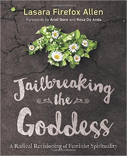 Jailbreaking the Goddess: A Radical Revisioning of Feminist Spirituality, by Lasara Firefox Allen Jailbreaking the Goddess: A Radical Revisioning of Feminist Spirituality, by Lasara Firefox Allen