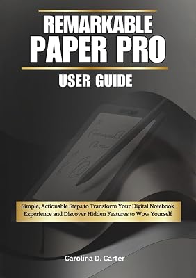 REMARKABLE PAPER PRO User Guide: Simple, Actionable Steps to Transform Your Digital Notebook Experience and Discover Hidden Features to Wow Yourself ... PAPER PRO MASTERY GUIDE COLLECTION)