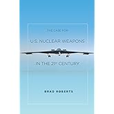 The Case for U.S. Nuclear Weapons in the 21st Century