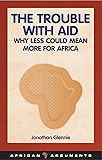 The Trouble with Aid: Why Less Could Mean More for Africa (African Arguments)