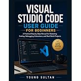 Visual Studio Code User Guide For Beginners: A Practical Step by Step Manual for Mastering Coding, Debugging, Extensions, and Real World Projects