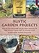 Rustic Garden Projects: Step-by-Step Backyard Décor from Trellises to Tree Swings, Stone Steps to Stained Glass