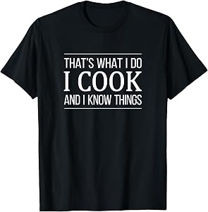 That's What I Do - I Cook And I Know Things - T-Shirt