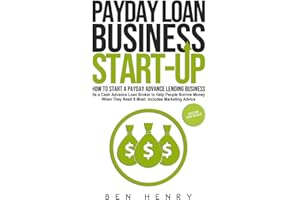 Payday Loan Business Start-Up: How to Start a Payday Advance Lending Business - Be a Cash Advance Loan Broker to Help People Borrow Money When They Need It Most: Includes Marketing Advice
