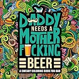 Daddy Needs a Mother F*cking Beer: A Sweary Coloring Book For Dad by Honey Badger Coloring