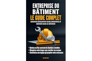 Entreprise du bâtiment : Le guide complet: Comment développer votre entreprise et dominer dans le bâtiment