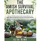 The Amish Survival Apothecary: Discover Wild Remedies, Herbal Healing Wisdom, and 300+ Natural Home Cures for Everyday Health
