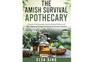 The Amish Survival Apothecary: Discover Wild Remedies, Herbal Healing Wisdom, and 300+ Natural Home Cures for Everyday Health