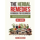 The Herbal Remedies Handbook for Beginners: A Complete Guide to Natural Healing with 100+ Effective Recipes Using Common Herbs for Everyday Health (Homestead Survival & Wellness Collection)