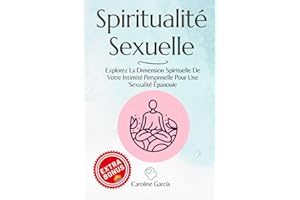 Spiritualité Sexuelle: Explorez La Dimension Spirituelle De Votre Intimité Personnelle Pour Une Sexualité Épanouie
