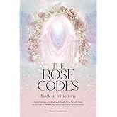 The Rose Codes: Book of Initiations: Forgotten lore, practices and rituals of the Sacred Order of the Rose to awaken the wisdom of Divine Feminine within.