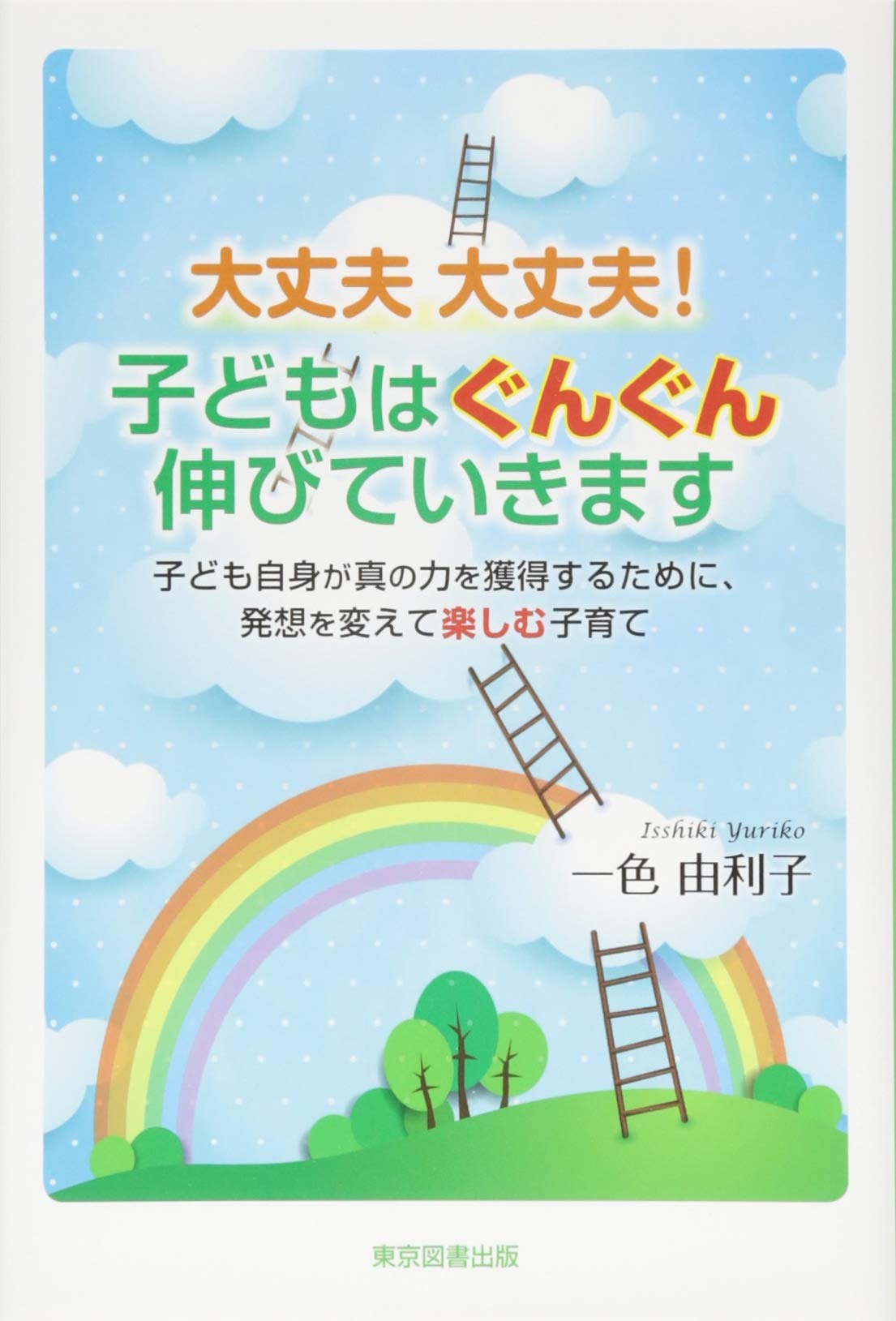 大丈夫大丈夫 子どもはぐんぐん伸びていきます 子ども自身が真の力を獲得するために 発想を変えて楽しむ子育て 一色 由利子 本 通販 Amazon