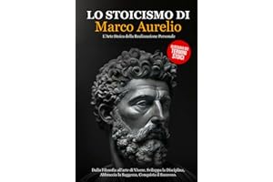 Lo Stoicismo di Marco Aurelio: Dalla Filosofia all'arte di Vivere. Sviluppa la Disciplina, Abbraccia la Saggezza, Conquista il Successo - L'Arte Stoica della Realizzazione Personale. (Italian Edition)