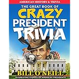 The Great Book of Crazy President Trivia: Interesting Stories of American Presidents (American History &amp; Trivia 1)