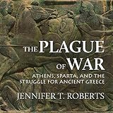 The Plague of War: Athens, Sparta, and the Struggle for Ancient Greece: Ancient Warfare and Civiliza by 