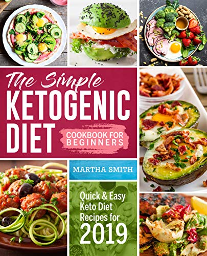 The Simple Ketogenic Diet Cookbook For Beginners: Quick And Easy Keto Diet Recipes For 2019 by Martha Smith