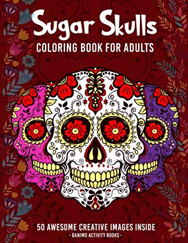 Sugar Skulls Coloring Book for Adults: 50+ Amazing Sugar Skull Design Images for Stress Relieving an by Danimo Activity Books