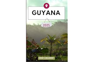 GUYANA TRAVEL GUIDE: Navigating Your Destination Like a Local with Travel tips, Accommodation Options, Dining & Top Attractio
