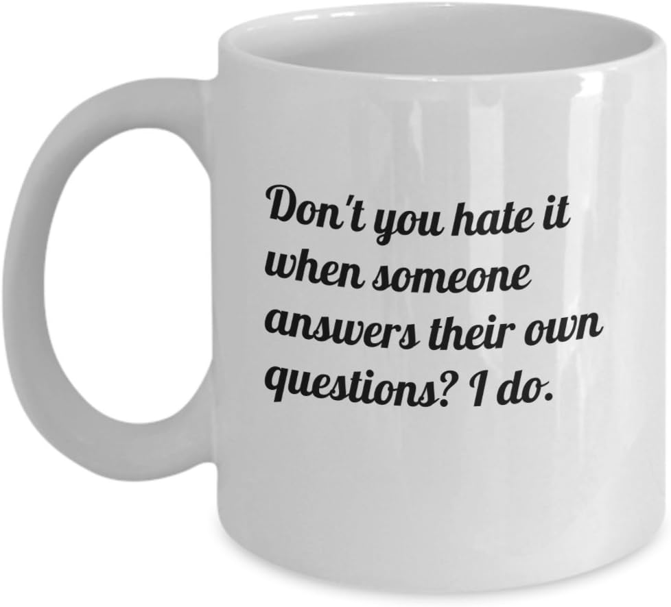 Funny hate mug, Don't you hate it when someone answers their own questions? I do. 11oz cup