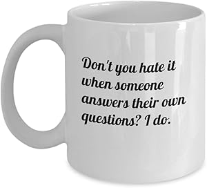 Funny hate mug, Don't you hate it when someone answers their own questions? I do. 11oz cup