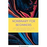 Nonbinary For Beginners: Everything you’ve been afraid to ask about gender, pronouns, being an ally, and black & white thinki