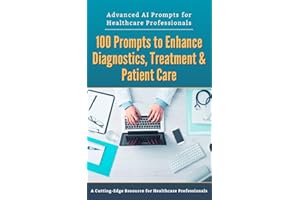 Advanced AI Prompts for Healthcare Professionals: 100 Prompts to Enhance Diagnostics, Treatment & Patient Care