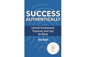 Success Authentically: Unlock Excitement, Purpose, and Joy At Work (A Work Authentically)