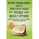 Options Trading Book II: How to Turn Every Friday into Payday Using Weekly Options!: Stock Selection, Position Sizing & Trade