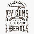 HOF Trading I Lubricate My Guns with The Tears of Liberals Art Us Gift Vinyl Sticker Waterproof Decal Laptop Wall Window Bump