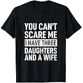 Father You Can´t Scare Me I Have Three Daughters and A Wife T-Shirt