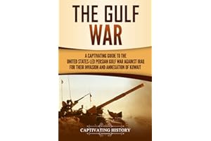 The Gulf War: A Captivating Guide to the United States-Led Persian Gulf War against Iraq for Their Invasion and Annexation of Kuwait (U.S. Military History)