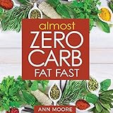 Almost Zero Carb Fat Fast: Aggressive, Deep Ketosis Method for Atkins, Keto and Low Carb Diets