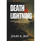 DEATH BY LIGHTNING: President James Garfield, the Madman Who Shot Him, and the Scandal That Shook a Nation