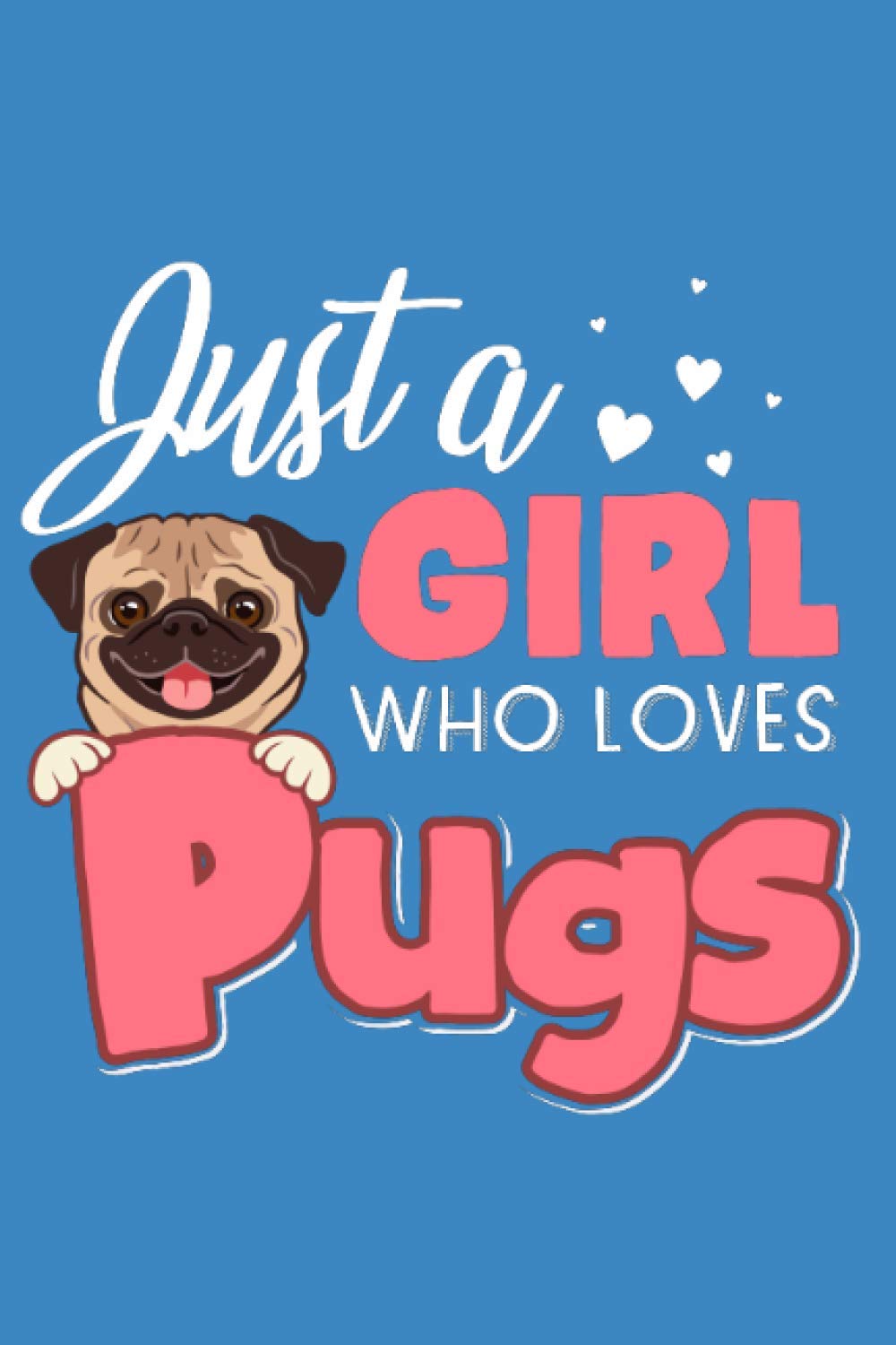 Just a Girl Who Loves Pugs Cute Pug Dog Mom Gift: Journal / Notebook / Diary, 120 Blank Lined Pages, 6 x 9 inches, Matte Finish Cover, Great Gift For Kids And Adults