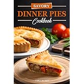 Savory Dinner Pies Cookbook: Easy And Tasty Recipes For Savory Dinner Pies From Around The World