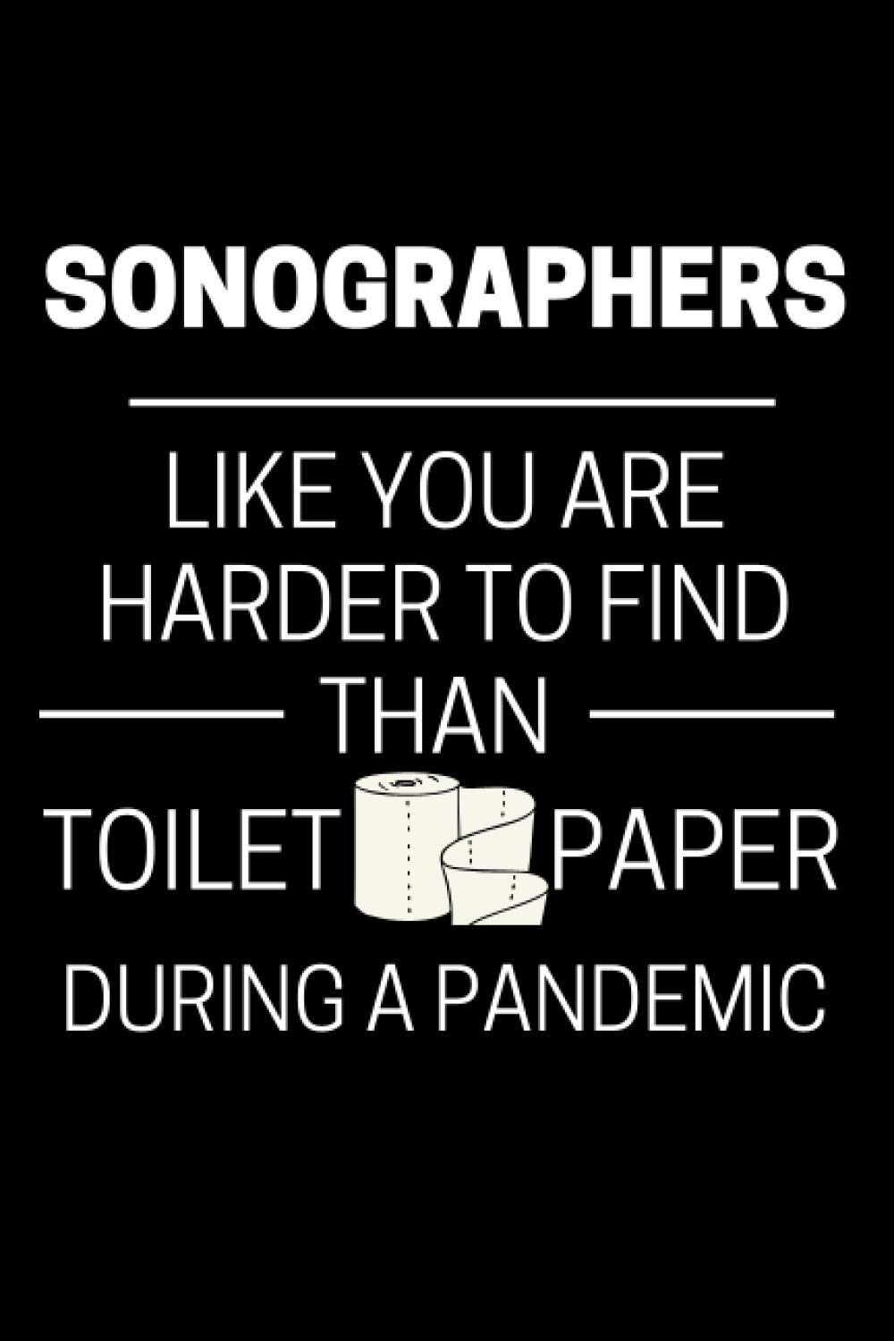 Sonographers Like You Are Harder To Find Than Toilet Paper During A Pandemic: Funny Sonography Notebook With 120 Lined Pages, A Great Appreciation Gift Idea For Sonographer