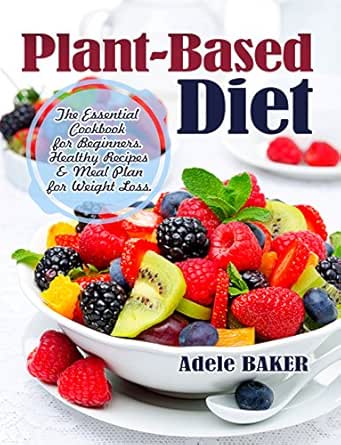 Amazon Com Plant Based Diet The Essential Cookbook For Beginners Healthy Recipes Meal Plan For Weight Loss Ebook Baker Adele Kindle Store