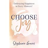 Choose Joy: Embracing Happiness in Every Moment